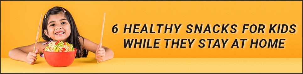 6 Healthy snacks for kids while they stay at home